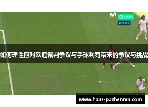 如何理性应对欧冠裁判争议与手球判罚带来的争议与挑战 如何理性应对欧冠裁判争议与手球判罚带来的争议与挑战
