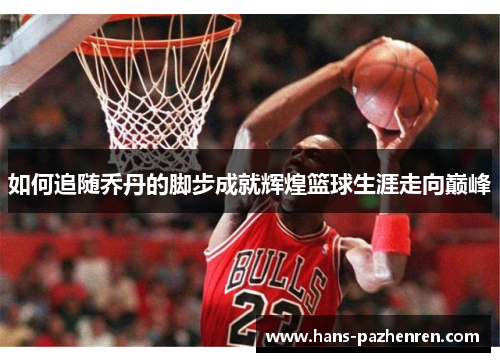 如何追随乔丹的脚步成就辉煌篮球生涯走向巅峰