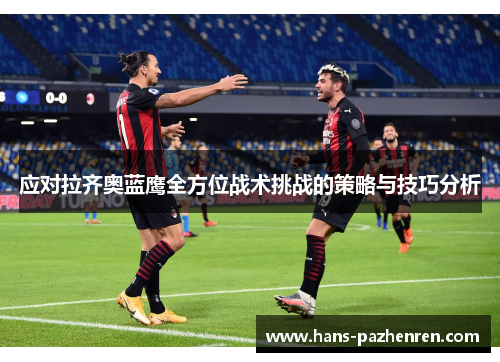 应对拉齐奥蓝鹰全方位战术挑战的策略与技巧分析 应对拉齐奥蓝鹰全方位战术挑战的策略与技巧分析