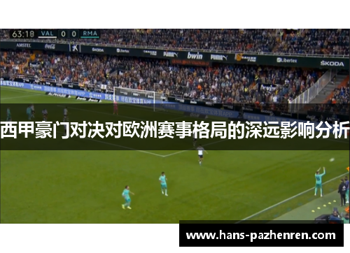西甲豪门对决对欧洲赛事格局的深远影响分析 西甲豪门对决对欧洲赛事格局的深远影响分析