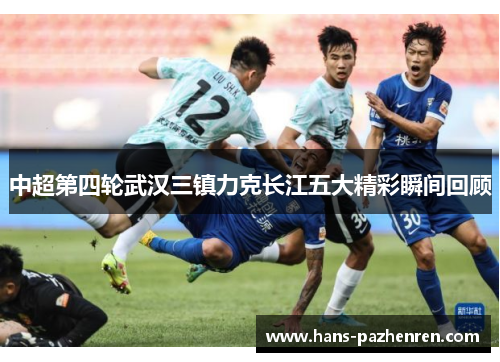中超第四轮武汉三镇力克长江五大精彩瞬间回顾 中超第四轮武汉三镇力克长江五大精彩瞬间回顾