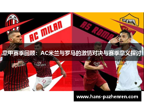 意甲赛季回顾:AC米兰与罗马的激情对决与赛季意义探讨 意甲赛季回顾:AC米兰与罗马的激情对决与赛季意义探讨