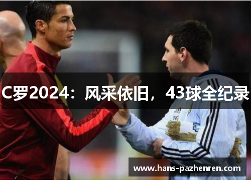 C罗2024:风采依旧,43球全纪录 C罗2024:风采依旧,43球全纪录