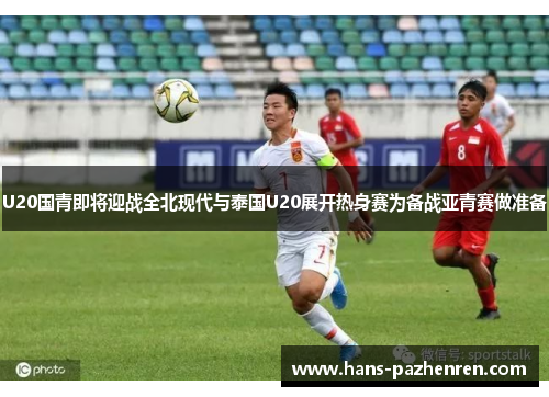 U20国青即将迎战全北现代与泰国U20展开热身赛为备战亚青赛做准备 U20国青即将迎战全北现代与泰国U20展开热身赛为备战亚青赛做准备