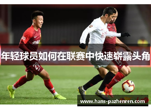 年轻球员如何在联赛中快速崭露头角 年轻球员如何在联赛中快速崭露头角