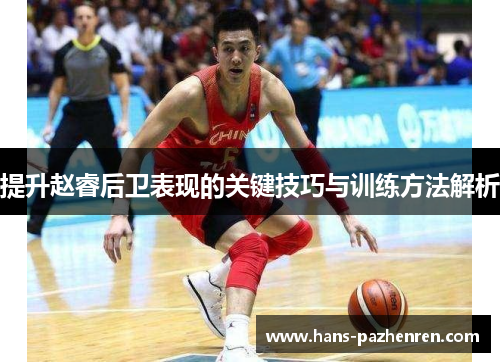 提升赵睿后卫表现的关键技巧与训练方法解析 提升赵睿后卫表现的关键技巧与训练方法解析