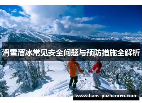 滑雪溜冰常见安全问题与预防措施全解析 滑雪溜冰常见安全问题与预防措施全解析