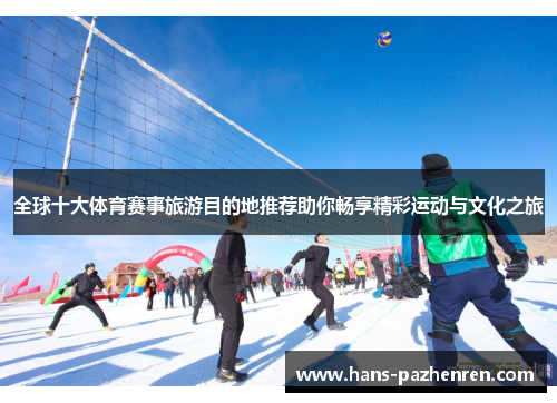 全球十大体育赛事旅游目的地推荐助你畅享精彩运动与文化之旅 全球十大体育赛事旅游目的地推荐助你畅享精彩运动与文化之旅
