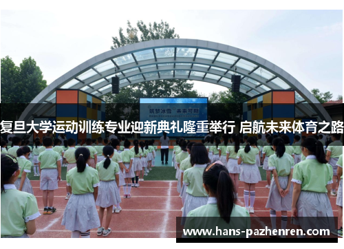 复旦大学运动训练专业迎新典礼隆重举行 启航未来体育之路 复旦大学运动训练专业迎新典礼隆重举行 启航未来体育之路