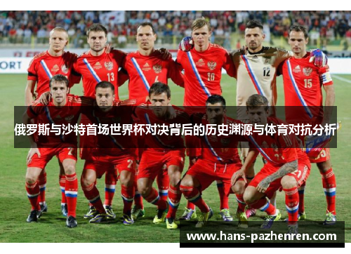 俄罗斯与沙特首场世界杯对决背后的历史渊源与体育对抗分析 俄罗斯与沙特首场世界杯对决背后的历史渊源与体育对抗分析