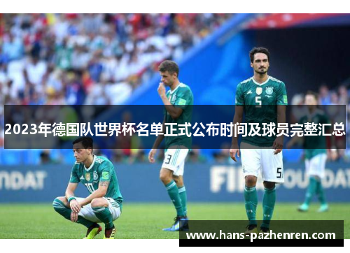 2023年德国队世界杯名单正式公布时间及球员完整汇总 2023年德国队世界杯名单正式公布时间及球员完整汇总