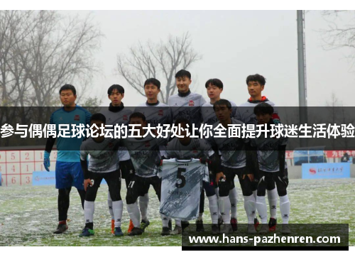 参与偶偶足球论坛的五大好处让你全面提升球迷生活体验 参与偶偶足球论坛的五大好处让你全面提升球迷生活体验