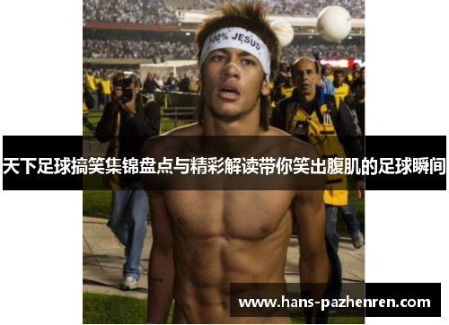 天下足球搞笑集锦盘点与精彩解读带你笑出腹肌的足球瞬间 天下足球搞笑集锦盘点与精彩解读带你笑出腹肌的足球瞬间