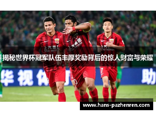 揭秘世界杯冠军队伍丰厚奖励背后的惊人财富与荣耀 揭秘世界杯冠军队伍丰厚奖励背后的惊人财富与荣耀