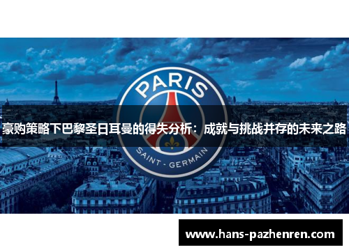 豪购策略下巴黎圣日耳曼的得失分析:成就与挑战并存的未来之路 豪购策略下巴黎圣日耳曼的得失分析:成就与挑战并存的未来之路