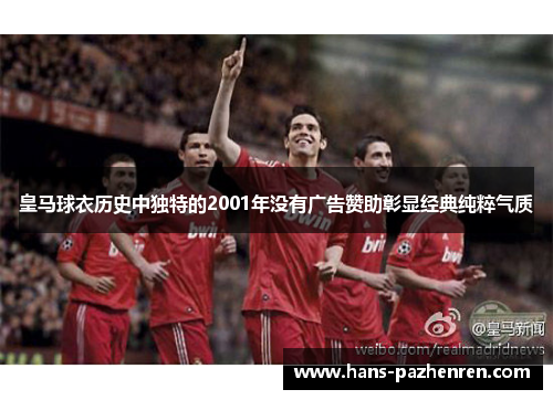皇马球衣历史中独特的2001年没有广告赞助彰显经典纯粹气质 皇马球衣历史中独特的2001年没有广告赞助彰显经典纯粹气质