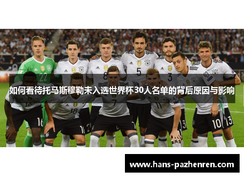 如何看待托马斯穆勒未入选世界杯30人名单的背后原因与影响 如何看待托马斯穆勒未入选世界杯30人名单的背后原因与影响