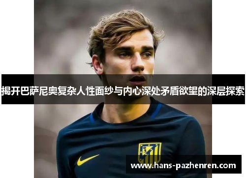揭开巴萨尼奥复杂人性面纱与内心深处矛盾欲望的深层探索 揭开巴萨尼奥复杂人性面纱与内心深处矛盾欲望的深层探索