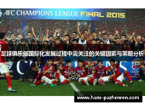 足球俱乐部国际化发展过程中需关注的关键因素与策略分析 足球俱乐部国际化发展过程中需关注的关键因素与策略分析