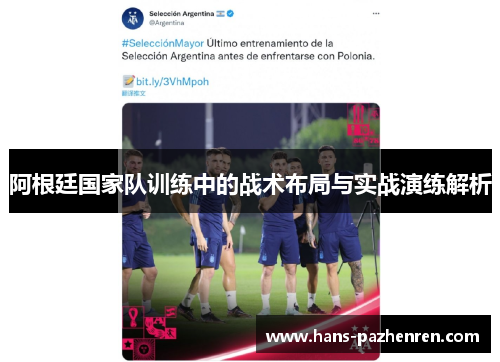 阿根廷国家队训练中的战术布局与实战演练解析 阿根廷国家队训练中的战术布局与实战演练解析