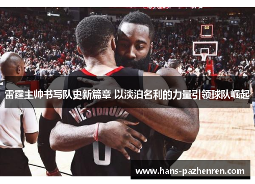 雷霆主帅书写队史新篇章 以淡泊名利的力量引领球队崛起 雷霆主帅书写队史新篇章 以淡泊名利的力量引领球队崛起
