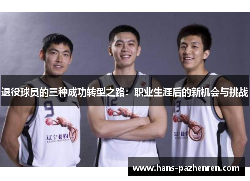 退役球员的三种成功转型之路:职业生涯后的新机会与挑战 退役球员的三种成功转型之路:职业生涯后的新机会与挑战