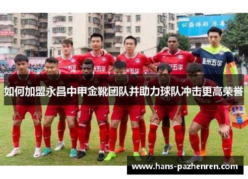 如何加盟永昌中甲金靴团队并助力球队冲击更高荣誉 如何加盟永昌中甲金靴团队并助力球队冲击更高荣誉