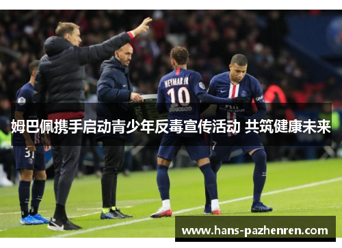 姆巴佩携手启动青少年反毒宣传活动 共筑健康未来 姆巴佩携手启动青少年反毒宣传活动 共筑健康未来