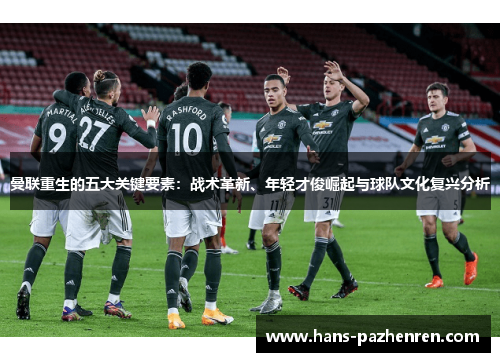 曼联重生的五大关键要素:战术革新、年轻才俊崛起与球队文化复兴分析 曼联重生的五大关键要素:战术革新、年轻才俊崛起与球队文化复兴分析