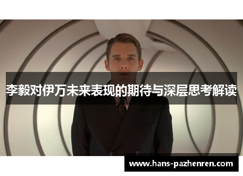 李毅对伊万未来表现的期待与深层思考解读 李毅对伊万未来表现的期待与深层思考解读