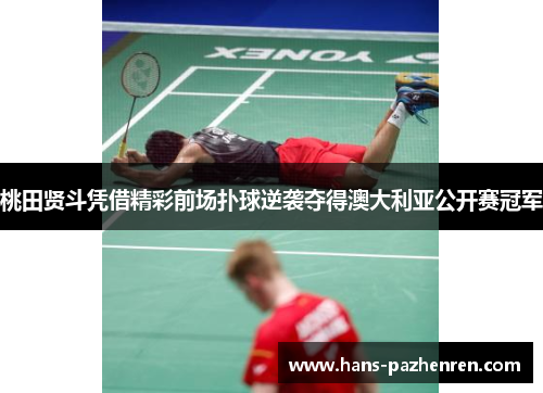 桃田贤斗凭借精彩前场扑球逆袭夺得澳大利亚公开赛冠军 桃田贤斗凭借精彩前场扑球逆袭夺得澳大利亚公开赛冠军