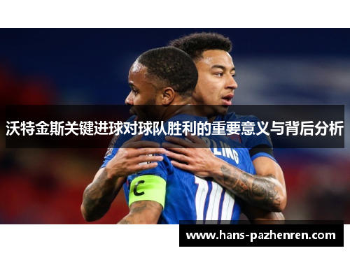 沃特金斯关键进球对球队胜利的重要意义与背后分析