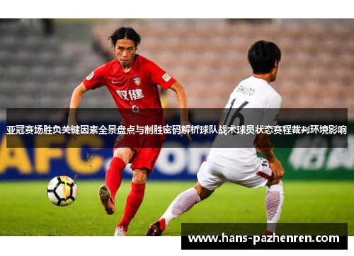 亚冠赛场胜负关键因素全景盘点与制胜密码解析球队战术球员状态赛程裁判环境影响 亚冠赛场胜负关键因素全景盘点与制胜密码解析球队战术球员状态赛程裁判环境影响