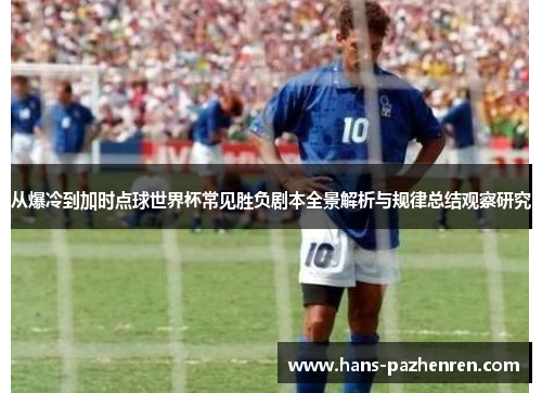 从爆冷到加时点球世界杯常见胜负剧本全景解析与规律总结观察研究 从爆冷到加时点球世界杯常见胜负剧本全景解析与规律总结观察研究