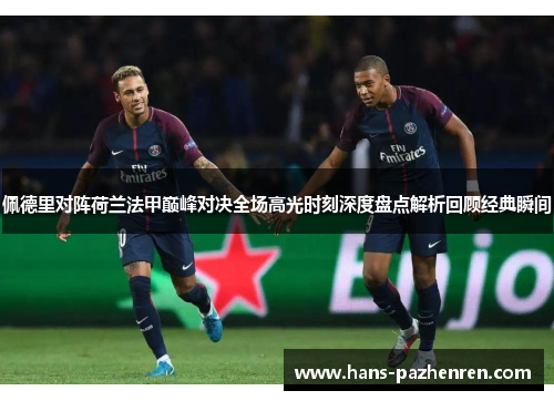 佩德里对阵荷兰法甲巅峰对决全场高光时刻深度盘点解析回顾经典瞬间