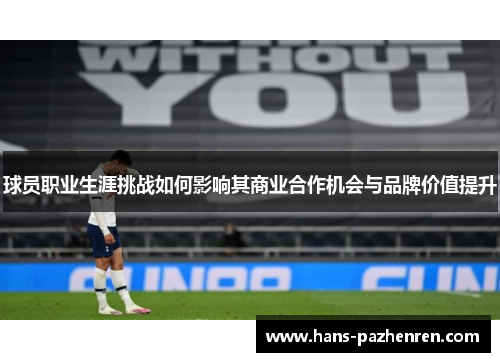 球员职业生涯挑战如何影响其商业合作机会与品牌价值提升