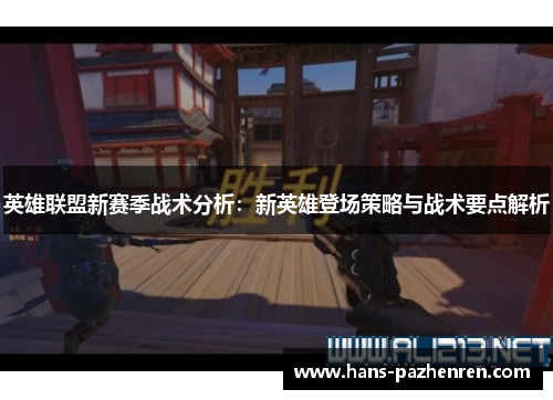 英雄联盟新赛季战术分析：新英雄登场策略与战术要点解析