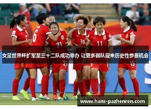 女足世界杯扩军至三十二队成功举办 让更多弱队迎来历史性参赛机会