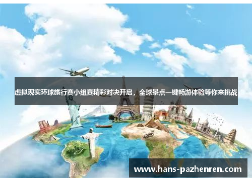 虚拟现实环球旅行赛小组赛精彩对决开启，全球景点一键畅游体验等你来挑战