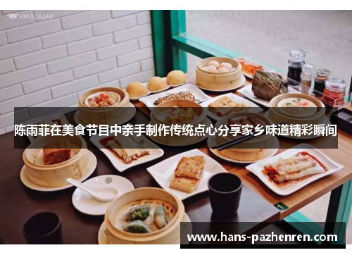 陈雨菲在美食节目中亲手制作传统点心分享家乡味道精彩瞬间