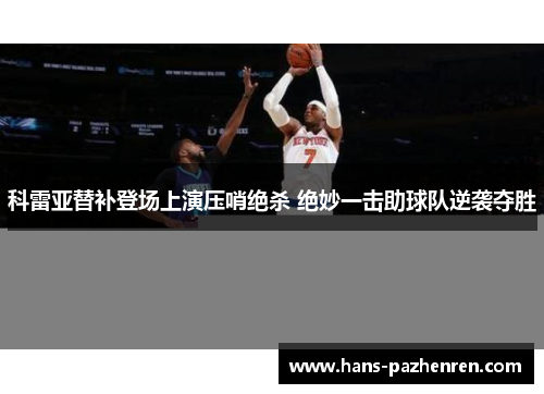 科雷亚替补登场上演压哨绝杀 绝妙一击助球队逆袭夺胜