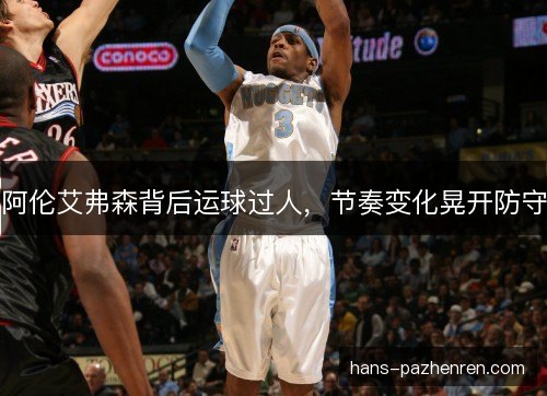 阿伦艾弗森背后运球过人，节奏变化晃开防守