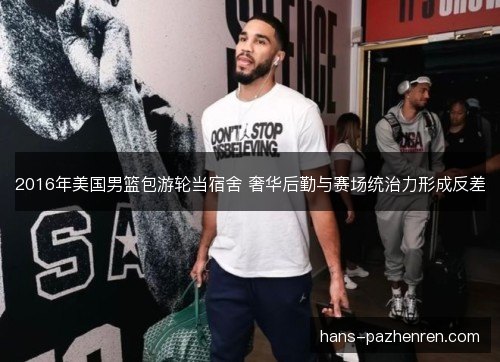 2016年美国男篮包游轮当宿舍 奢华后勤与赛场统治力形成反差 2016年美国男篮包游轮当宿舍 奢华后勤与赛场统治力形成反差